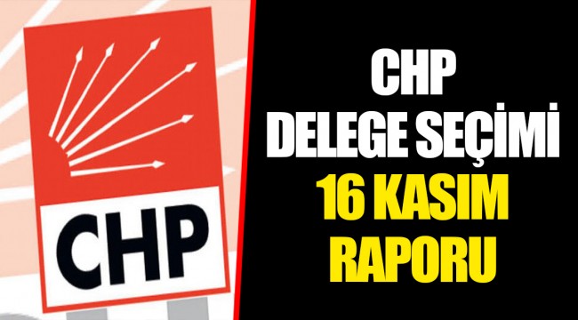 CHP DELEGE SEÇİMİ 16 KASIM RAPORU