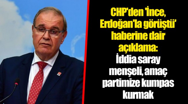 CHP'den 'İnce, Erdoğan'la görüştü' haberine dair açıklama: İddia saray menşeli, amaç partimize kumpas kurmak