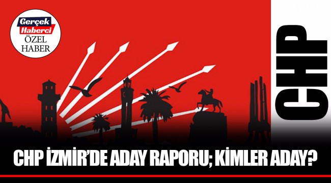 CHP İZMİR’DE ADAY RAPORU; KİMLER ADAY?