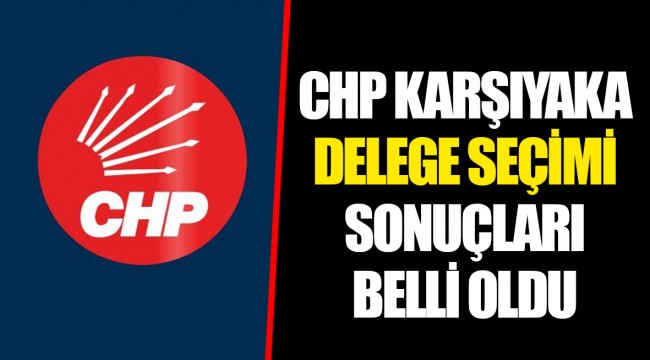 CHP KARŞIYAKA DELEGE SEÇİMİ SONUÇLARI BELLİ OLDU