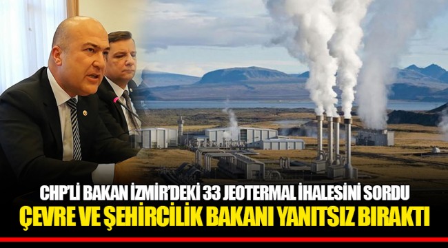 CHP’Lİ BAKAN İZMİR’DEKİ 33 JEOTERMAL İHALESİNİ SORDU