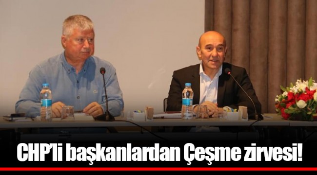 CHP'li başkanlardan Çeşme zirvesi!