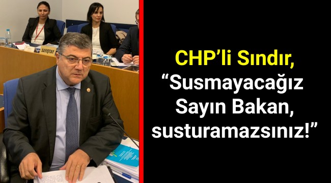 CHP’li Sındır, “Susmayacağız Sayın Bakan, susturamazsınız!”