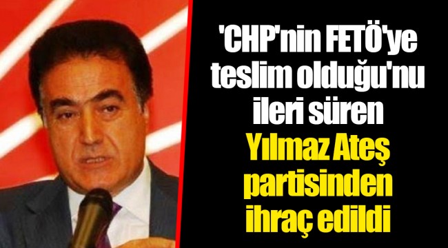 'CHP'nin FETÖ'ye teslim olduğu'nu ileri süren Yılmaz Ateş partisinden ihraç edildi