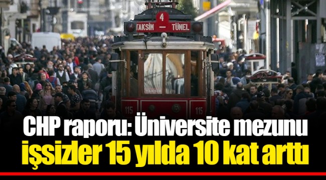 CHP raporu: Üniversite mezunu işsizler 15 yılda 10 kat arttı