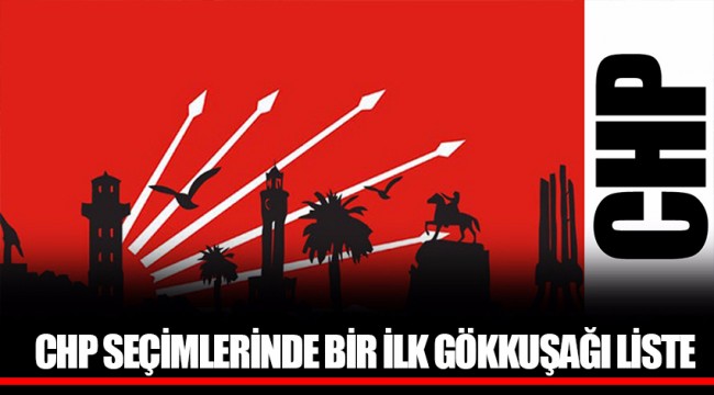 CHP SEÇİMLERİNDE BİR İLK GÖKKUŞAĞI LİSTE