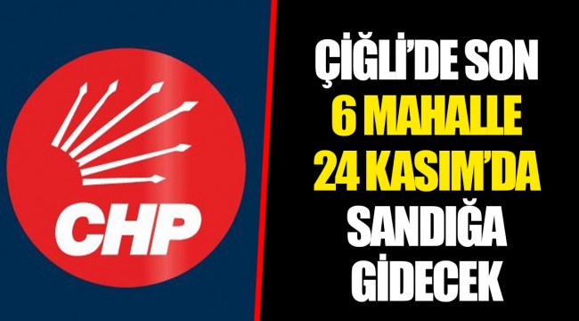 ÇİĞLİ'DE SON 6 MAHALLE 24 KASIM'DA SANDIĞA GİDECEK
