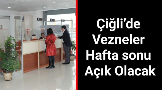 Çiğli’de Vezneler Hafta sonu Açık Olacak
