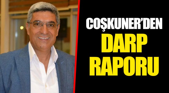 COŞKUNER’DEN DARP RAPORU