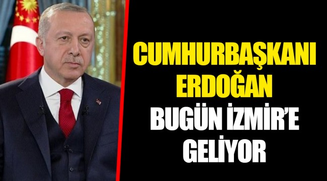 CUMHURBAŞKANI ERDOĞAN BUGÜN İZMİR’E GELİYOR