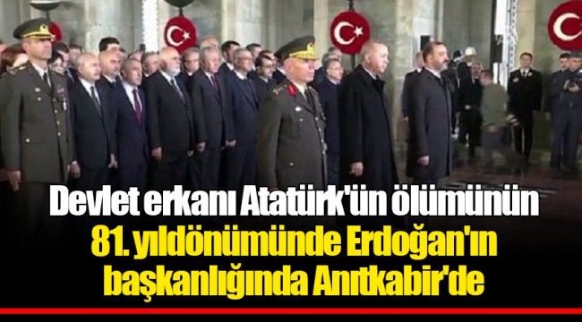 Devlet erkanı Atatürk'ün ölümünün 81. yıldönümünde Erdoğan'ın başkanlığında Anıtkabir'de
