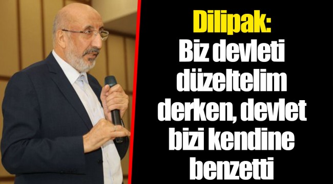 Dilipak: Biz devleti düzeltelim derken, devlet bizi kendine benzetti