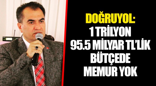 DOĞRUYOL: 1 TRİLYON 95.5 MİLYAR TL’LİK BÜTÇEDE MEMUR YOK