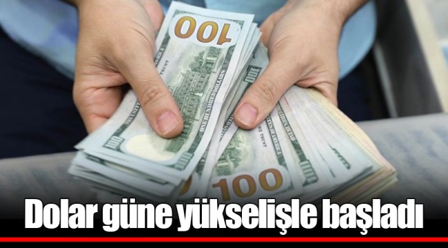 Dolar güne yükselişle başladı