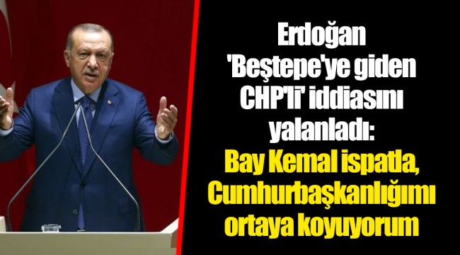 Erdoğan 'Beştepe'ye giden CHP'li' iddiasını yalanladı: Bay Kemal ispatla, Cumhurbaşkanlığımı ortaya koyuyorum