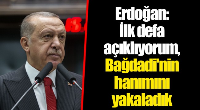 Erdoğan: İlk defa açıklıyorum, Bağdadi'nin hanımını yakaladık