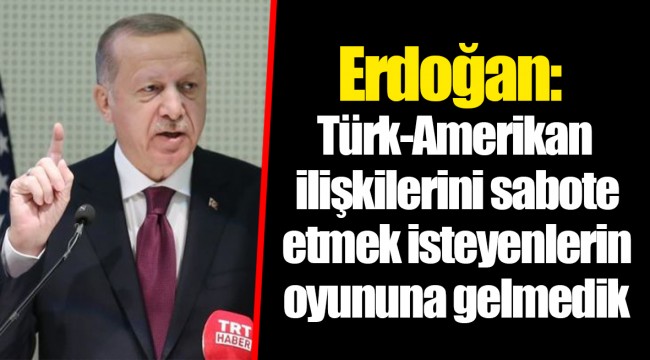 Erdoğan: Türk-Amerikan ilişkilerini sabote etmek isteyenlerin oyununa gelmedik