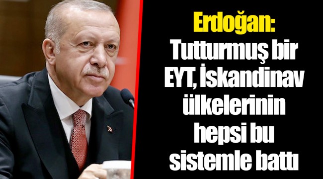 Erdoğan: Tutturmuş bir EYT, İskandinav ülkelerinin hepsi bu sistemle battı