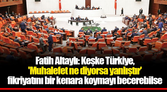 Fatih Altaylı: Keşke Türkiye, 'Muhalefet ne diyorsa yanlıştır' fikriyatını bir kenara koymayı becerebilse