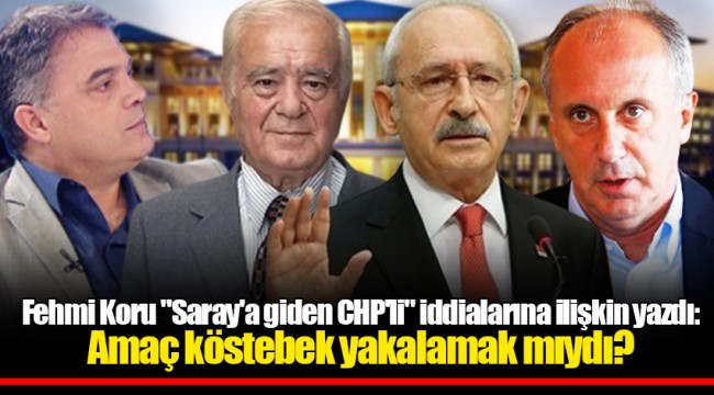 Fehmi Koru "Saray'a giden CHP'li" iddialarına ilişkin yazdı: Amaç köstebek yakalamak mıydı?