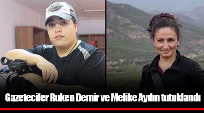 Gazeteciler Ruken Demir ve Melike Aydın tutuklandı