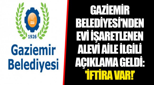 GAZİEMİR BELEDİYESİ'NDEN EVİ İŞARETLENEN ALEVİ AİLE İLGİLİ AÇIKLAMA GELDİ: 'İFTİRA VAR!’