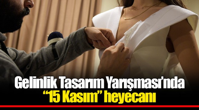 Gelinlik Tasarım Yarışması’nda “15 Kasım” heyecanı