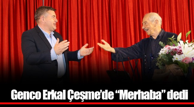 Genco Erkal Çeşme’de “Merhaba” dedi