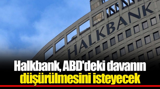 Halkbank, ABD'deki davanın düşürülmesini isteyecek