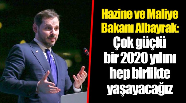 Hazine ve Maliye Bakanı Albayrak: Çok güçlü bir 2020 yılını hep birlikte yaşayacağız