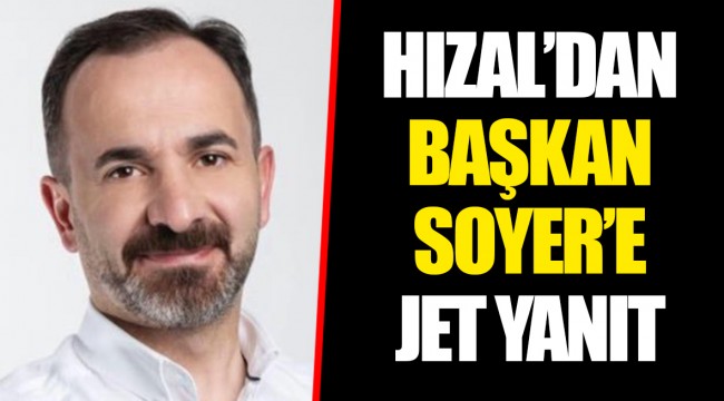 HIZAL’DAN BAŞKAN SOYER’E JET YANIT