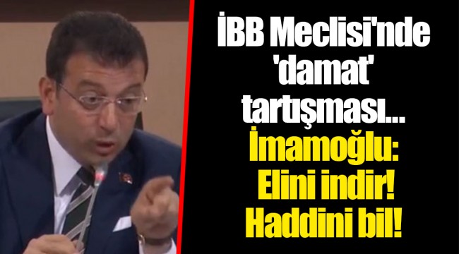 İBB Meclisi'nde 'damat' tartışması... İmamoğlu: Elini indir! Haddini bil!