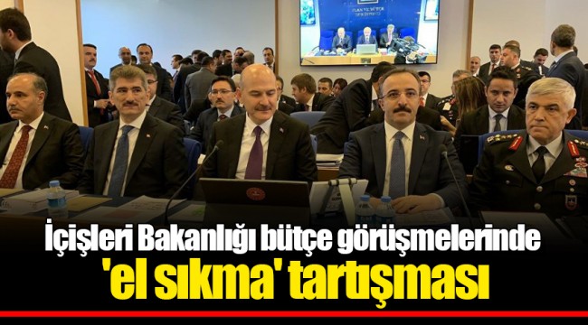 İçişleri Bakanlığı bütçe görüşmelerinde 'el sıkma' tartışması