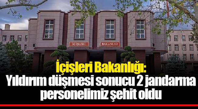 İçişleri Bakanlığı: Yıldırım düşmesi sonucu 2 jandarma personelimiz şehit oldu