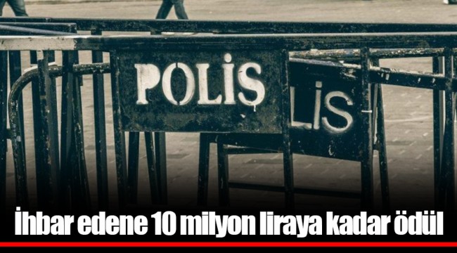 İhbar edene 10 milyon liraya kadar ödül