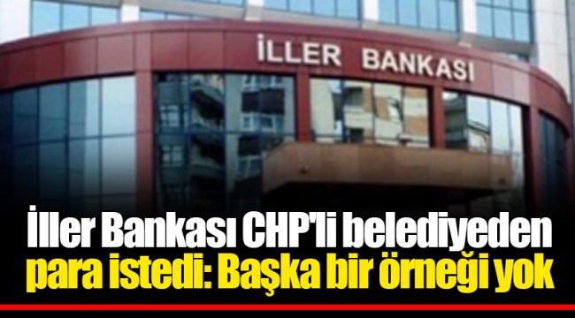 İller Bankası CHP'li belediyeden para istedi: Başka bir örneği yok