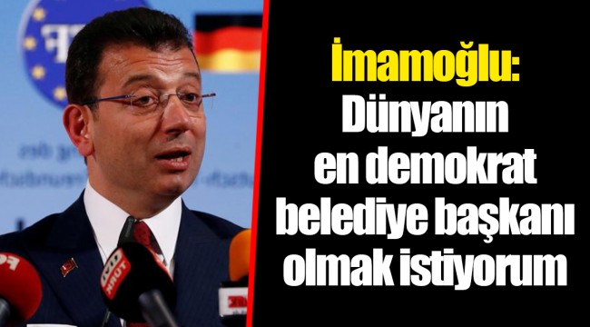 İmamoğlu: Dünyanın en demokrat belediye başkanı olmak istiyorum