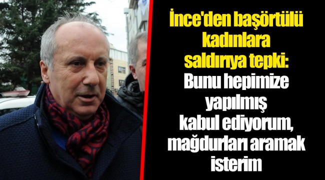 İnce'den başörtülü kadınlara saldırıya tepki: Bunu hepimize yapılmış kabul ediyorum, mağdurları aramak isterim