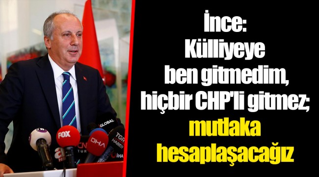 İnce: Külliyeye ben gitmedim, hiçbir CHP'li gitmez; mutlaka hesaplaşacağız