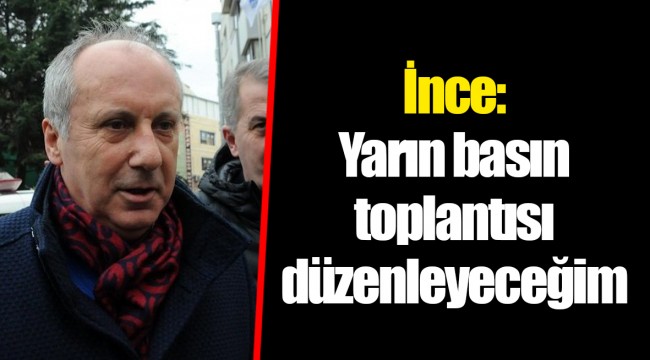 İnce: Yarın basın toplantısı düzenleyeceğim