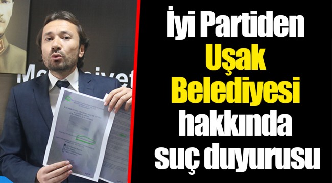 İyi Partiden Uşak Belediyesi hakkında suç duyurusu