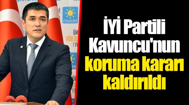 İYİ Partili Kavuncu'nun koruma kararı kaldırıldı