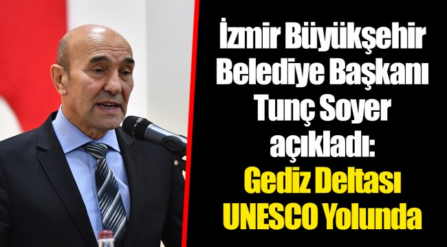 İzmir Büyükşehir Belediye Başkanı Tunç Soyer açıkladı: Gediz Deltası UNESCO Yolunda