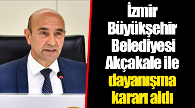 İzmir Büyükşehir Belediyesi Akçakale ile dayanışma kararı aldı