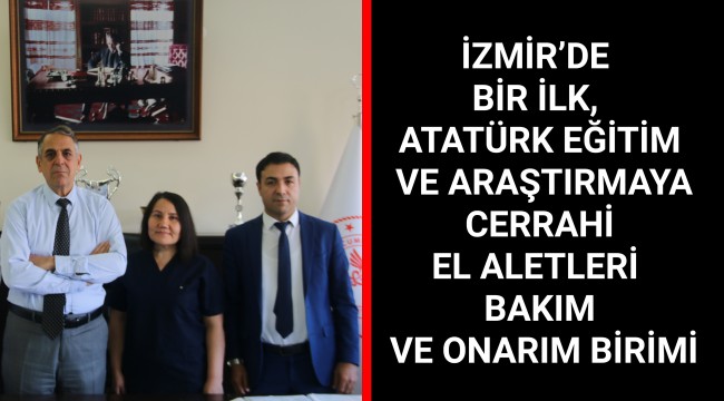 İZMİR’DE BİR İLK, ATATÜRK EĞİTİM VE ARAŞTIRMAYA CERRAHİ EL ALETLERİ BAKIM VE ONARIM BİRİMİ