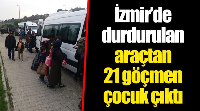 İzmir’de durdurulan araçtan 21 göçmen çocuk çıktı