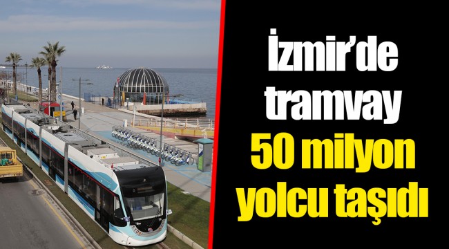 İzmir’de tramvay 50 milyon yolcu taşıdı
