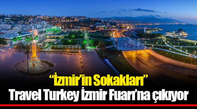 “İzmir’in Sokakları” Travel Turkey İzmir Fuarı’na çıkıyor
