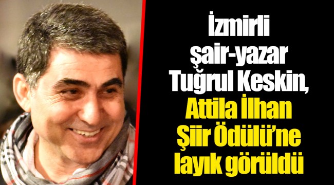 İzmirli şair-yazar Tuğrul Keskin, Attila İlhan Şiir Ödülü’ne layık görüldü.
