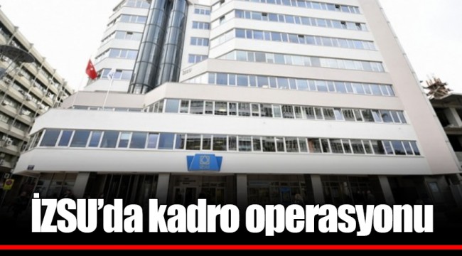 İZSU'da kadro operasyonu